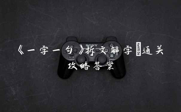 《一字一句》拆文解字嫑通关攻略答案