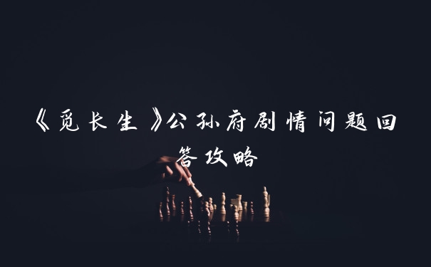 《觅长生》公孙府剧情问题回答攻略