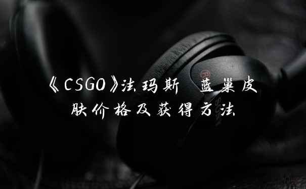 《CSGO》法玛斯 蓝巢皮肤价格及获得方法