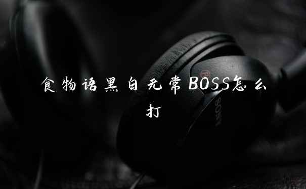食物语黑白无常BOSS怎么打