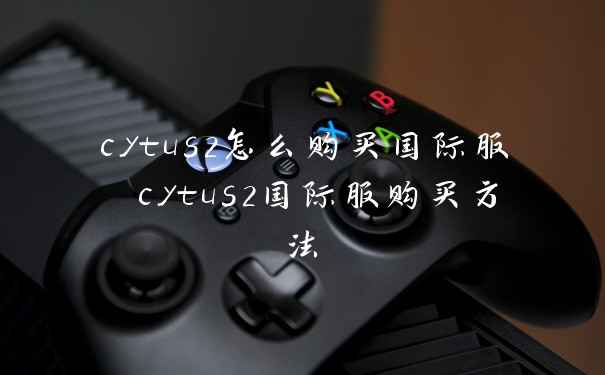 cytus2怎么购买国际服 cytus2国际服购买方法
