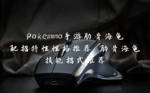 pokemmo手游肋骨海龟配招特性性格推荐 肋骨海龟技能招式推荐