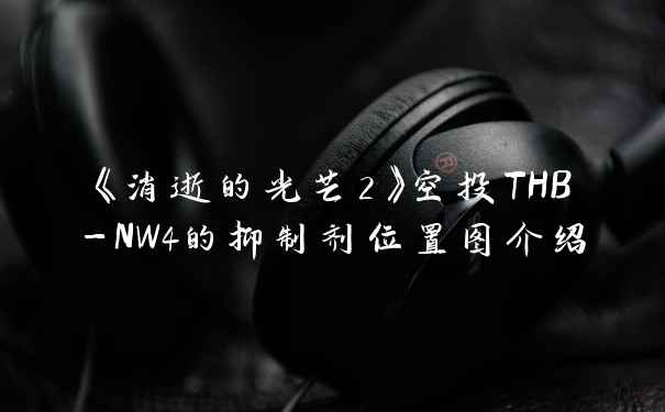 《消逝的光芒2》空投THB-NW4的抑制剂位置图介绍