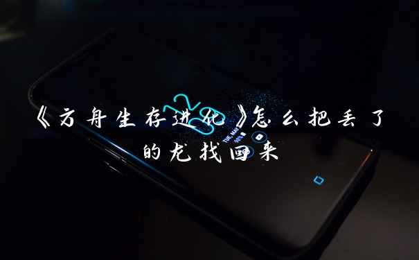 《方舟生存进化》怎么把丢了的龙找回来