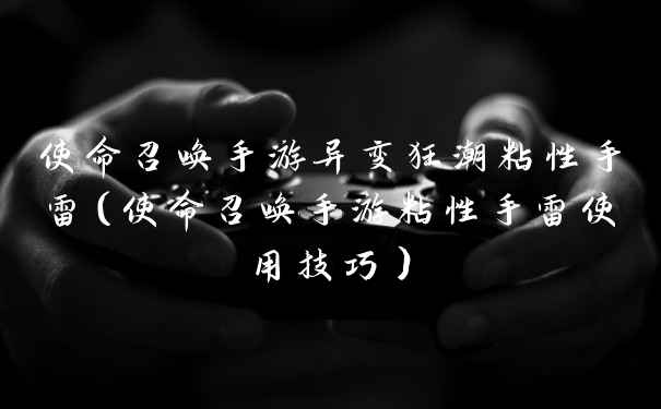 使命召唤手游异变狂潮粘性手雷（使命召唤手游粘性手雷使用技巧）