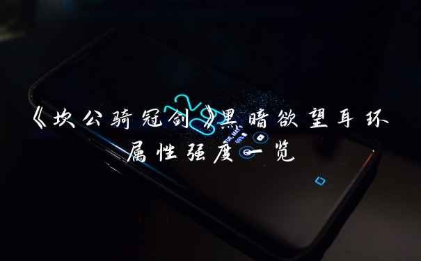 《坎公骑冠剑》黑暗欲望耳环属性强度一览