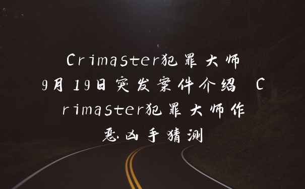 Crimaster犯罪大师9月19日突发案件介绍 Crimaster犯罪大师作恶凶手猜测