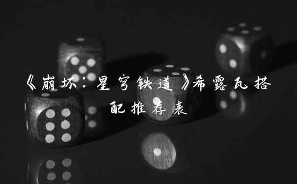 《崩坏：星穹铁道》希露瓦搭配推荐表