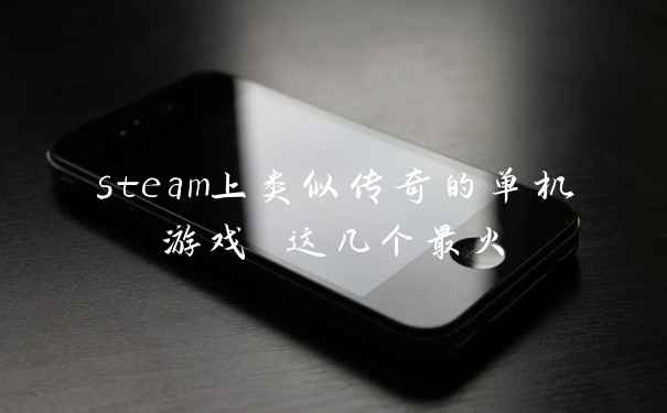 steam上类似传奇的单机游戏 这几个最火