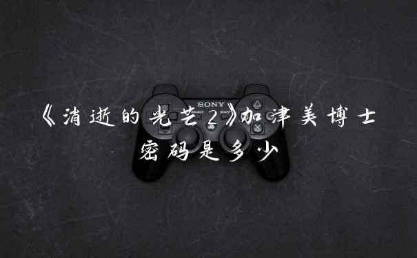 《消逝的光芒2》加津美博士密码是多少