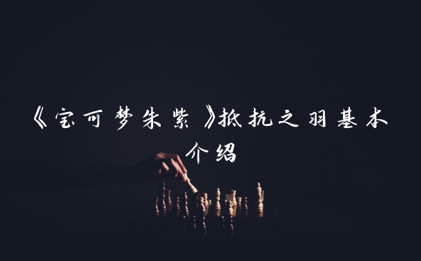 《宝可梦朱紫》抵抗之羽基本介绍
