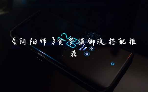 《阴阳师》食梦貘御魂搭配推荐