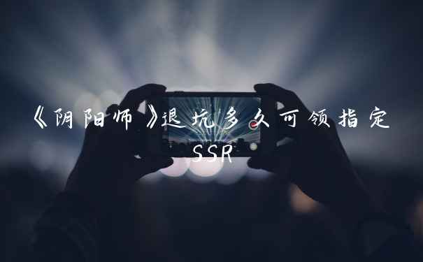 《阴阳师》退坑多久可领指定SSR