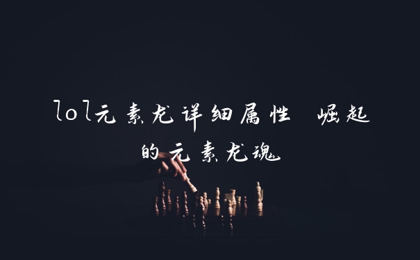 lol元素龙详细属性 崛起的元素龙魂
