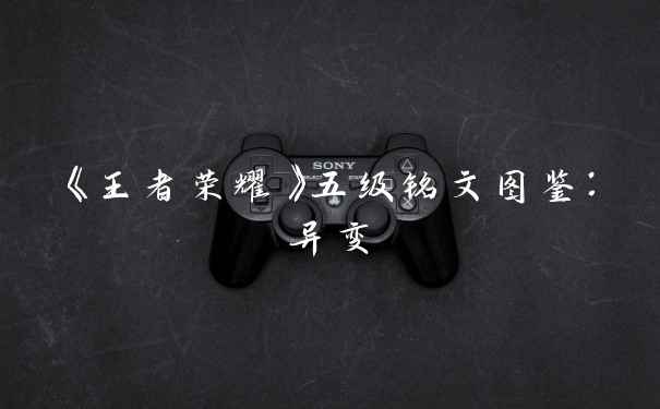 《王者荣耀》五级铭文图鉴：异变