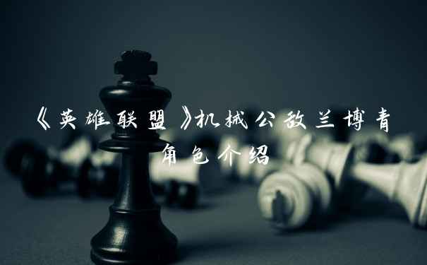 《英雄联盟》机械公敌兰博青角色介绍