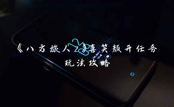 《八方旅人2》喜笑颜开任务玩法攻略
