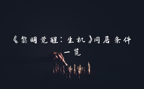 《黎明觉醒：生机》同居条件一览