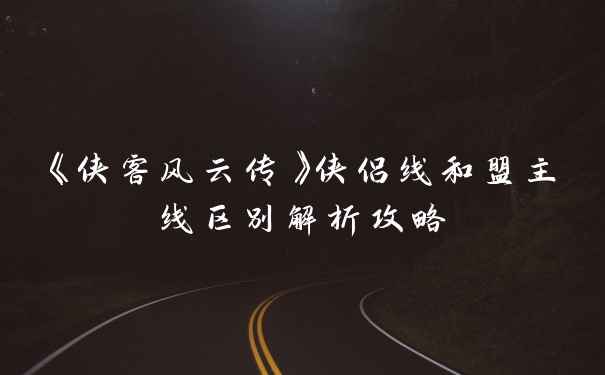《侠客风云传》侠侣线和盟主线区别解析攻略