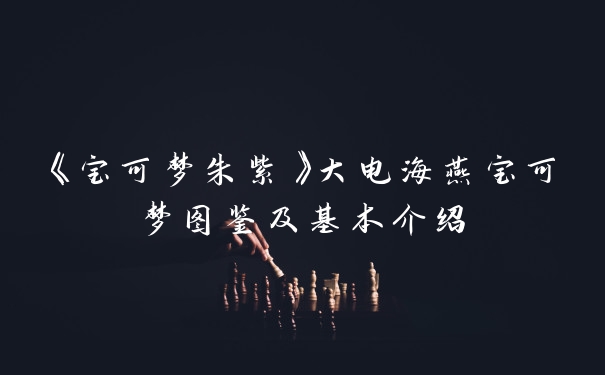 《宝可梦朱紫》大电海燕宝可梦图鉴及基本介绍