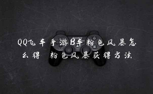 QQ飞车手游B车粉色风暴怎么得 粉色风暴获得方法
