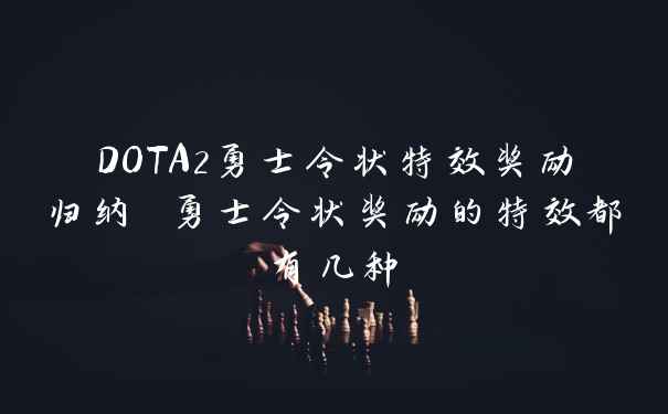 DOTA2勇士令状特效奖励归纳 勇士令状奖励的特效都有几种