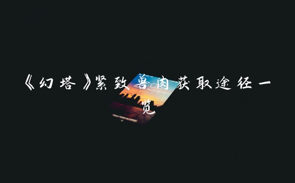 《幻塔》紧致兽肉获取途径一览