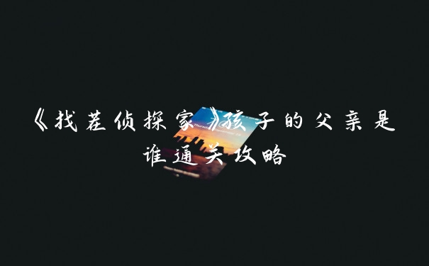 《找茬侦探家》孩子的父亲是谁通关攻略