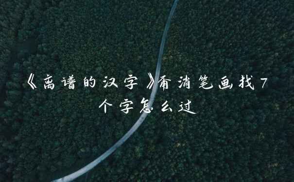 《离谱的汉字》甭消笔画找7个字怎么过
