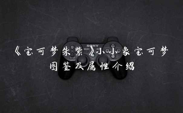 《宝可梦朱紫》小小象宝可梦图鉴及属性介绍