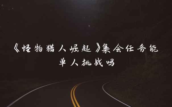 《怪物猎人崛起》集会任务能单人挑战吗