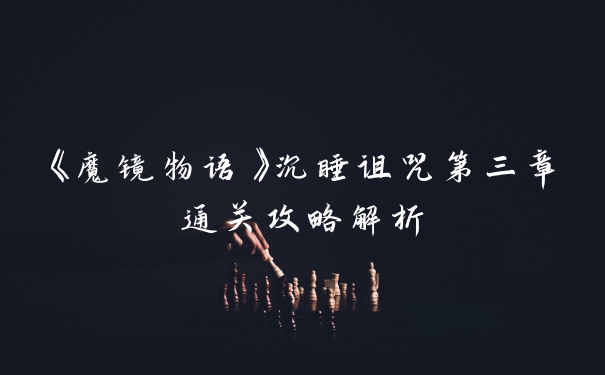 《魔镜物语》沉睡诅咒第三章通关攻略解析