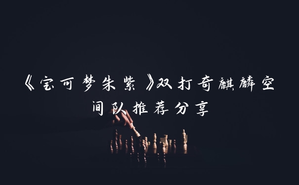 《宝可梦朱紫》双打奇麒麟空间队推荐分享