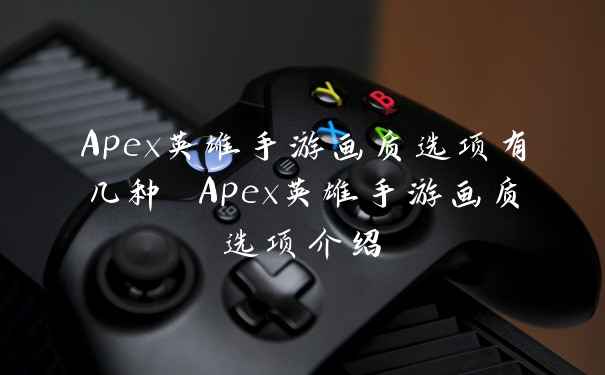 Apex英雄手游画质选项有几种 Apex英雄手游画质选项介绍