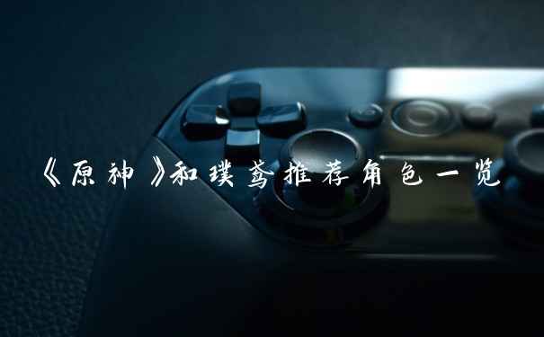 《原神》和璞鸢推荐角色一览