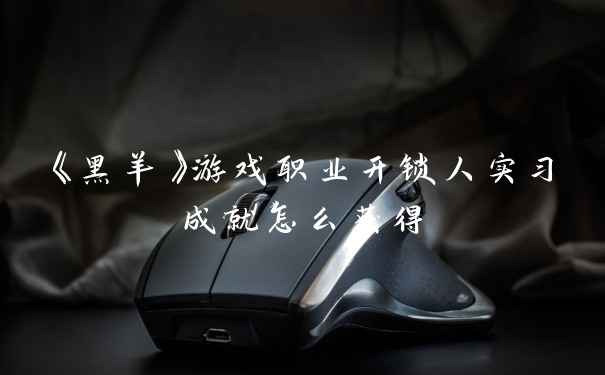 《黑羊》游戏职业开锁人实习成就怎么获得