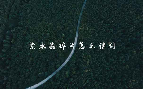 紫水晶碎片怎么得到