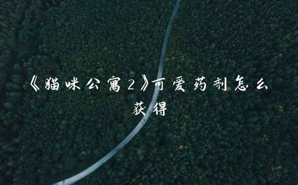 《猫咪公寓2》可爱药剂怎么获得