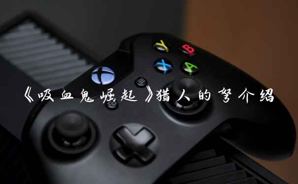 《吸血鬼崛起》猎人的弩介绍