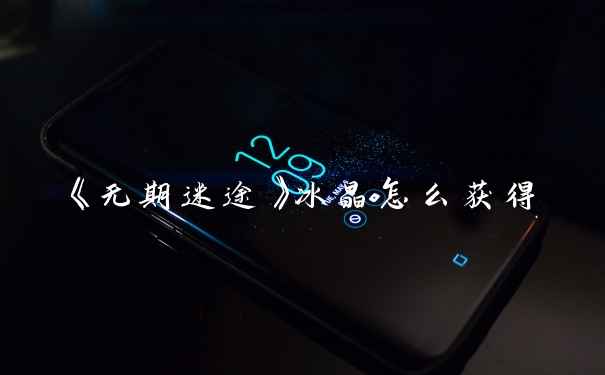 《无期迷途》冰晶怎么获得