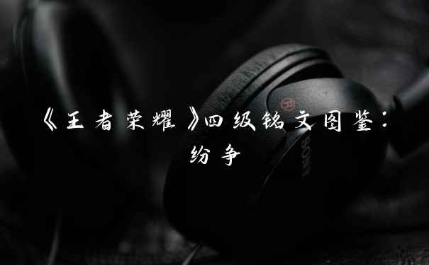 《王者荣耀》四级铭文图鉴：纷争