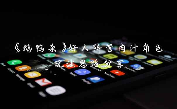 《鹅鸭杀》好人阵营肉汁角色玩法思路分享