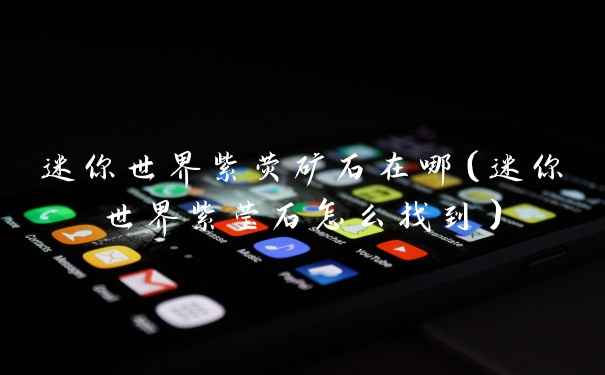 迷你世界紫荧矿石在哪（迷你世界紫莹石怎么找到）