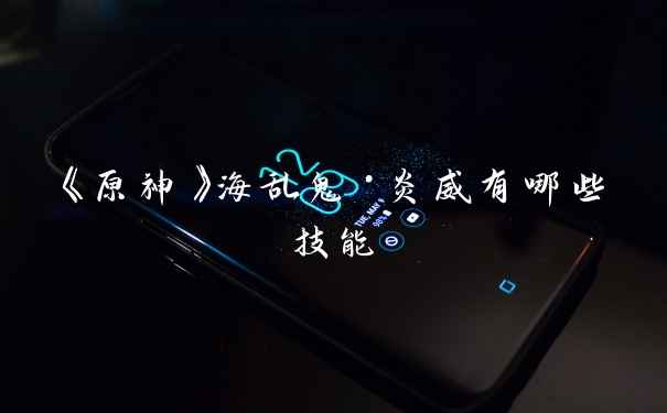 《原神》海乱鬼·炎威有哪些技能