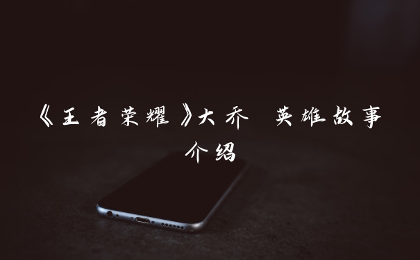 《王者荣耀》大乔 英雄故事介绍