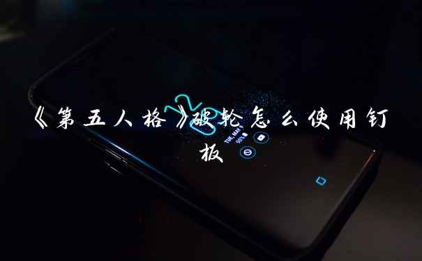 《第五人格》破轮怎么使用钉板
