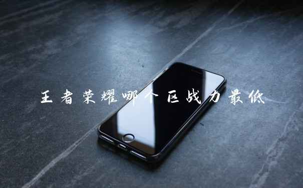 王者荣耀哪个区战力最低