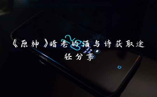《原神》暗巷的酒与诗获取途径分享