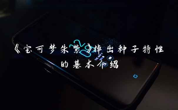 《宝可梦朱紫》掉出种子特性的基本介绍