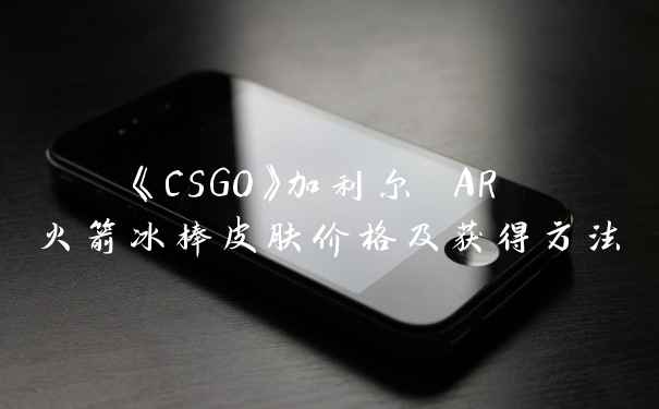 《CSGO》加利尔 AR 火箭冰棒皮肤价格及获得方法